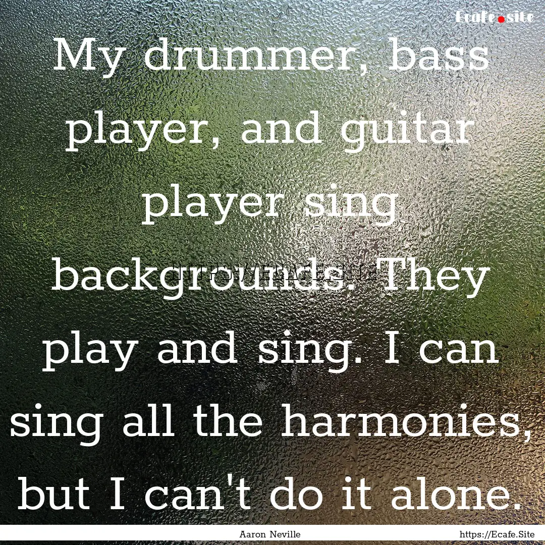 My drummer, bass player, and guitar player.... : Quote by Aaron Neville