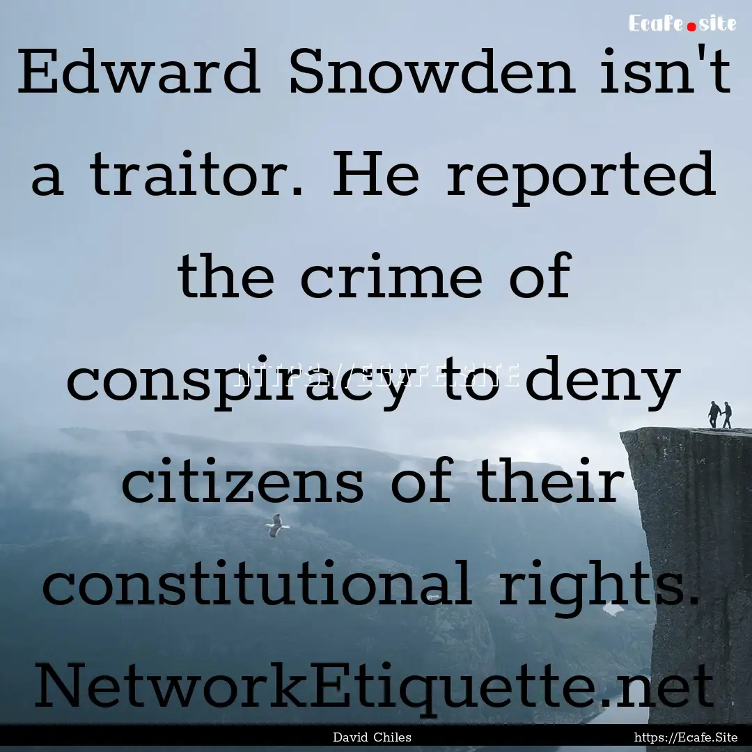 Edward Snowden isn't a traitor. He reported.... : Quote by David Chiles