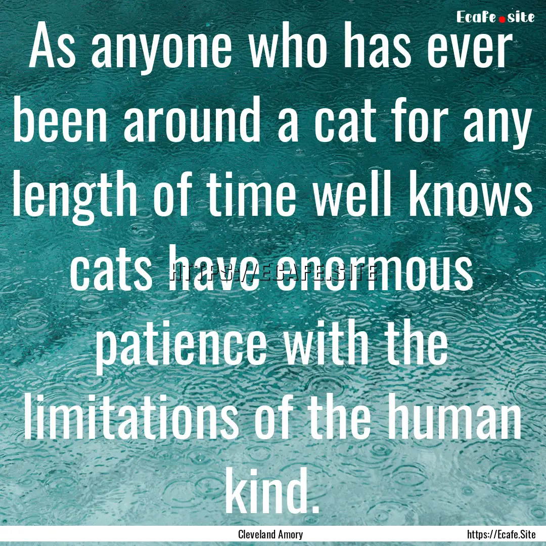 As anyone who has ever been around a cat.... : Quote by Cleveland Amory