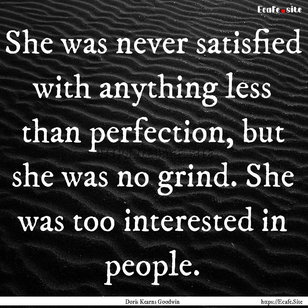 She was never satisfied with anything less.... : Quote by Doris Kearns Goodwin