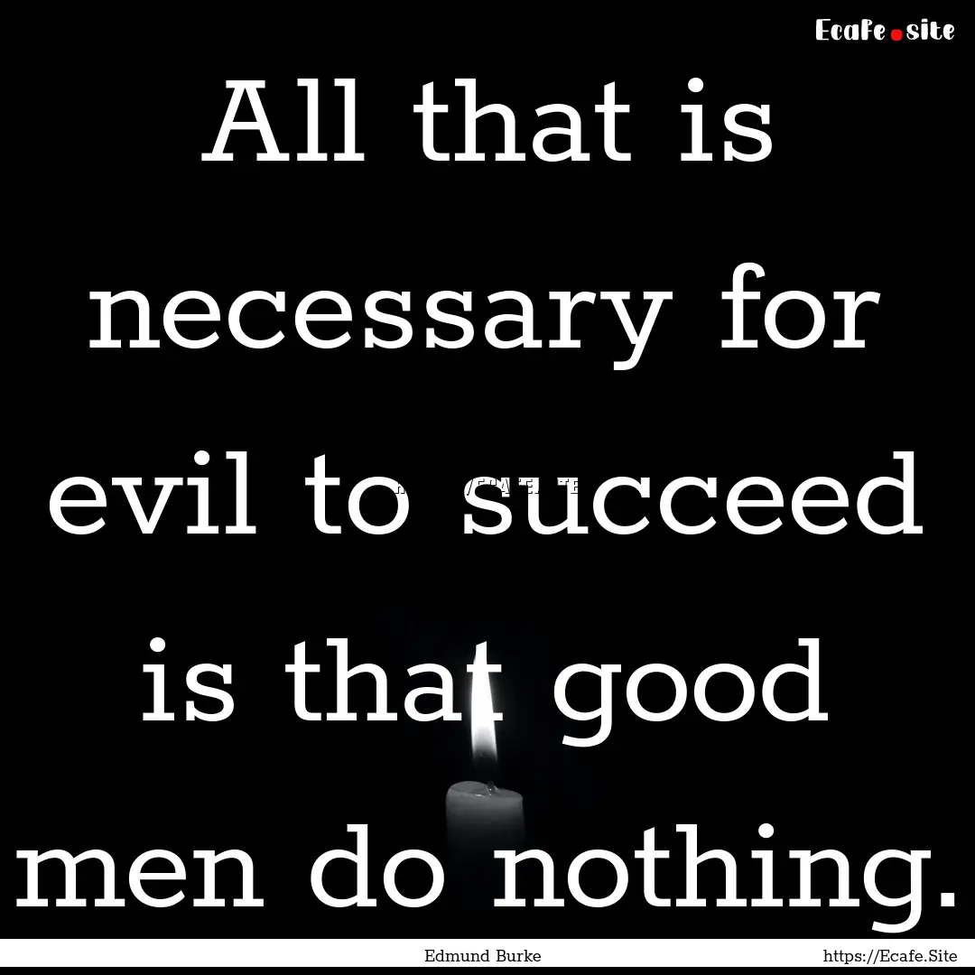 All that is necessary for evil to succeed.... : Quote by Edmund Burke