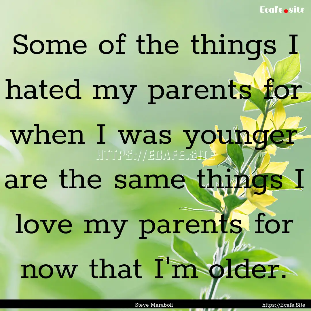 Some of the things I hated my parents for.... : Quote by Steve Maraboli