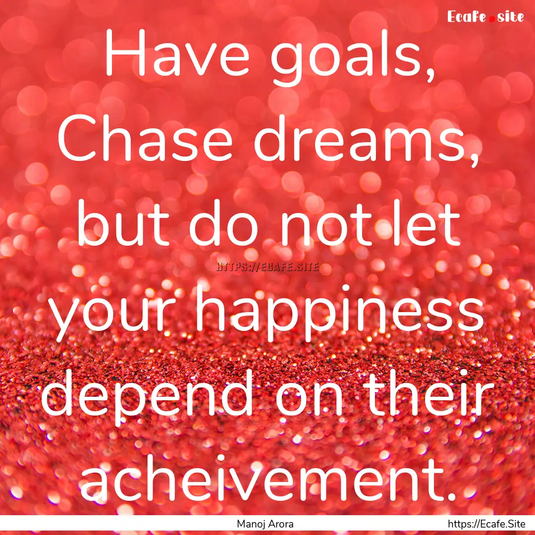 Have goals, Chase dreams, but do not let.... : Quote by Manoj Arora