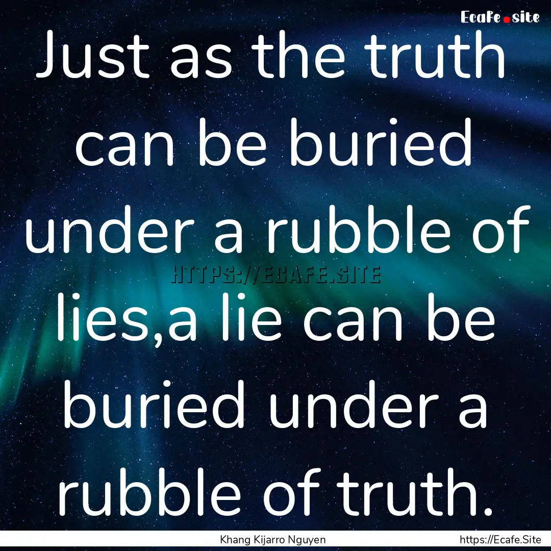 Just as the truth can be buried under a rubble.... : Quote by Khang Kijarro Nguyen