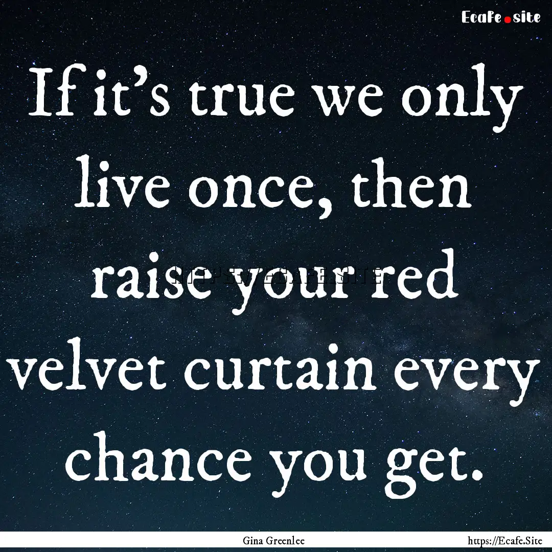 If it’s true we only live once, then raise.... : Quote by Gina Greenlee