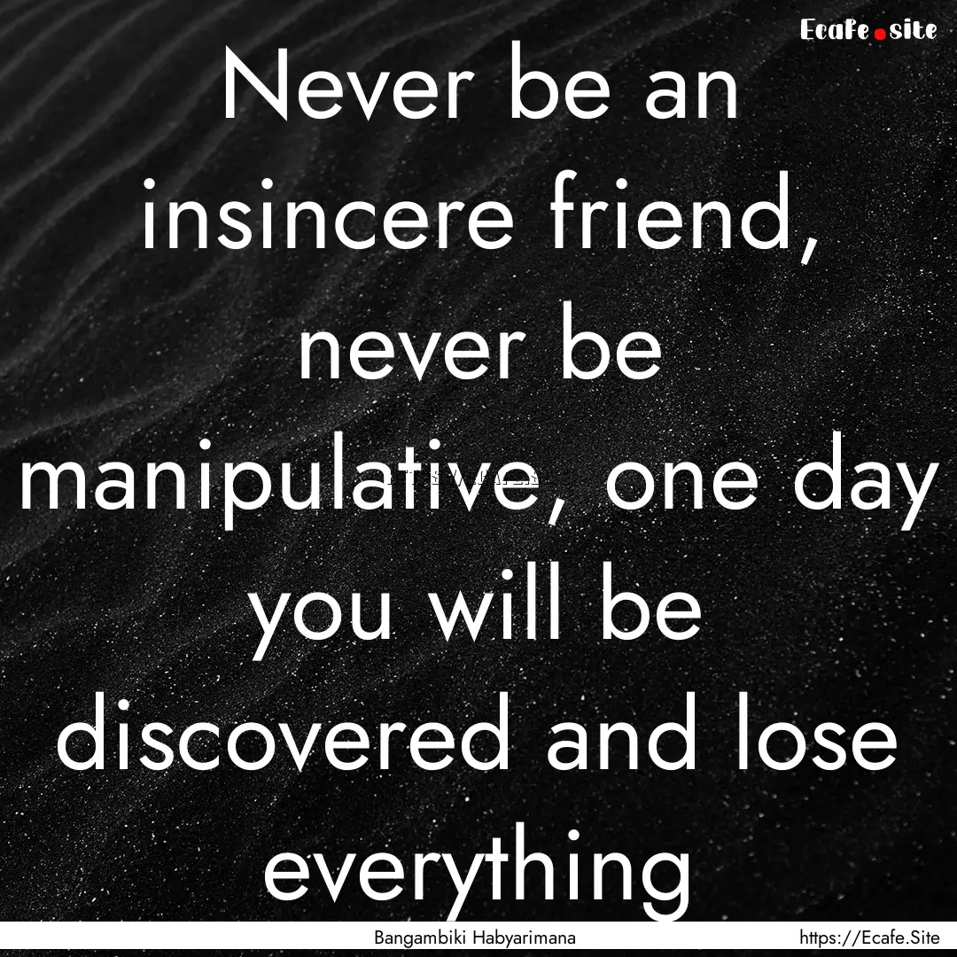 Never be an insincere friend, never be manipulative,.... : Quote by Bangambiki Habyarimana