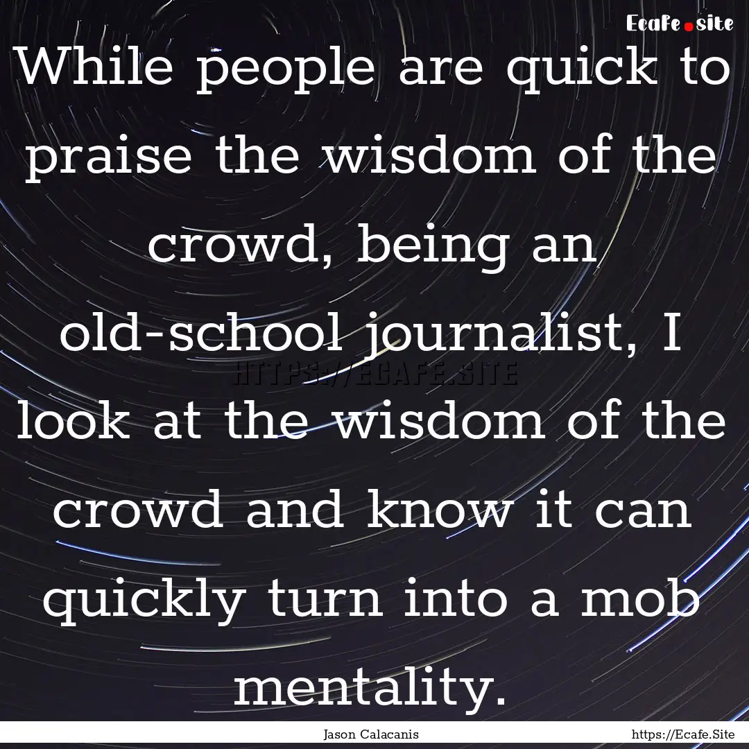 While people are quick to praise the wisdom.... : Quote by Jason Calacanis