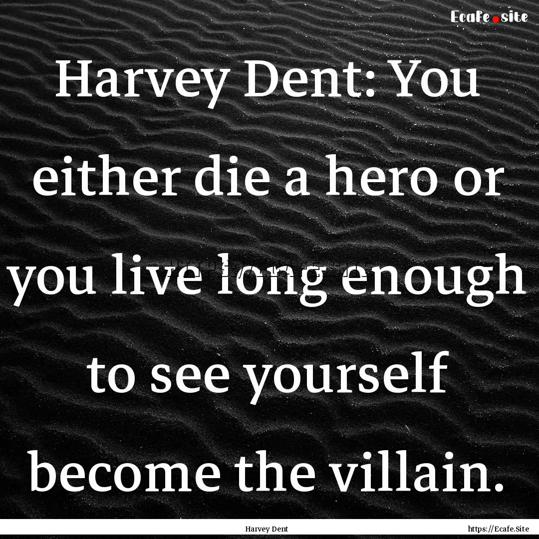 Harvey Dent: You either die a hero or you.... : Quote by Harvey Dent