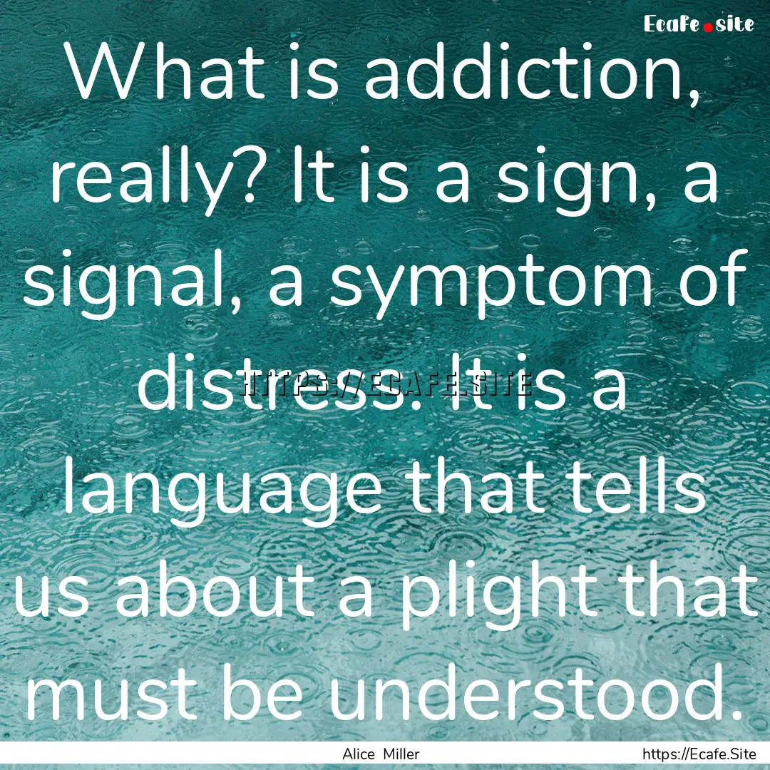 What is addiction, really? It is a sign,.... : Quote by Alice Miller