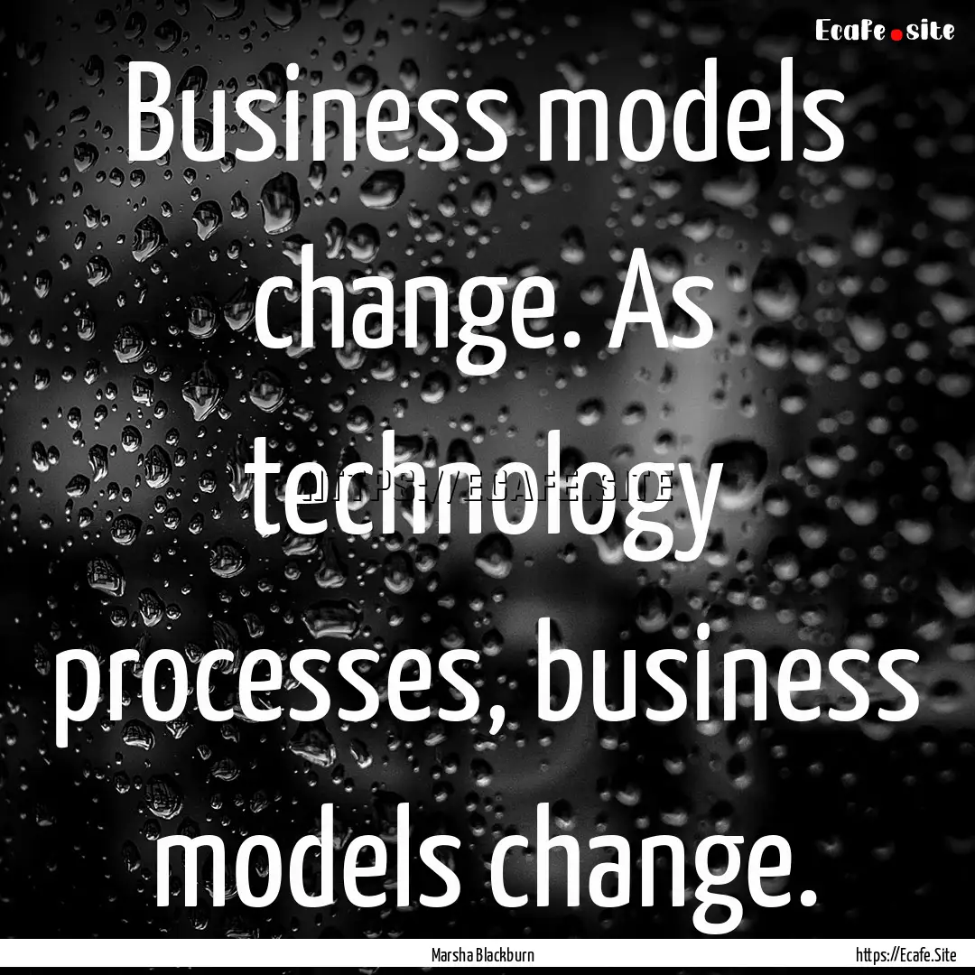 Business models change. As technology processes,.... : Quote by Marsha Blackburn