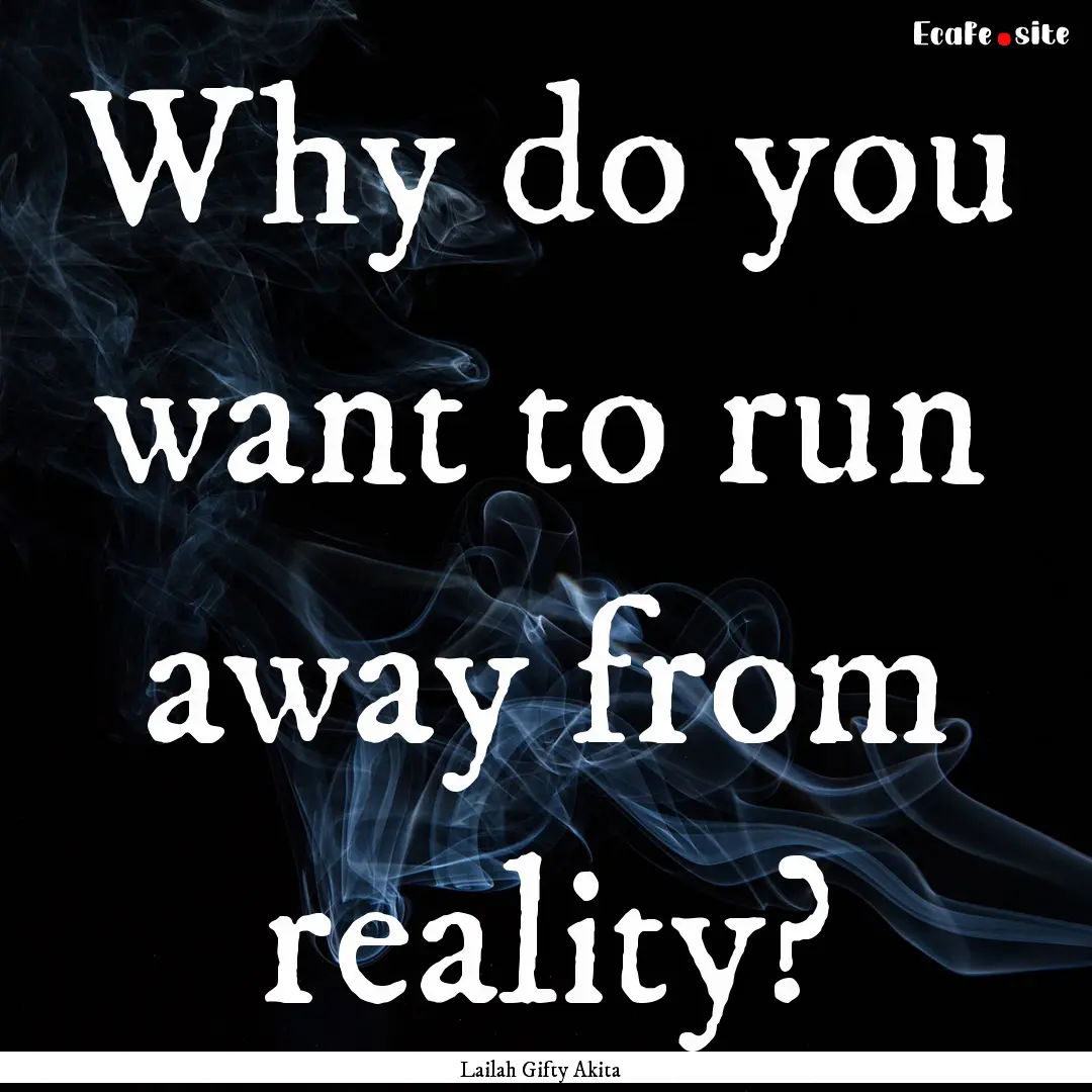 Why do you want to run away from reality?.... : Quote by Lailah Gifty Akita