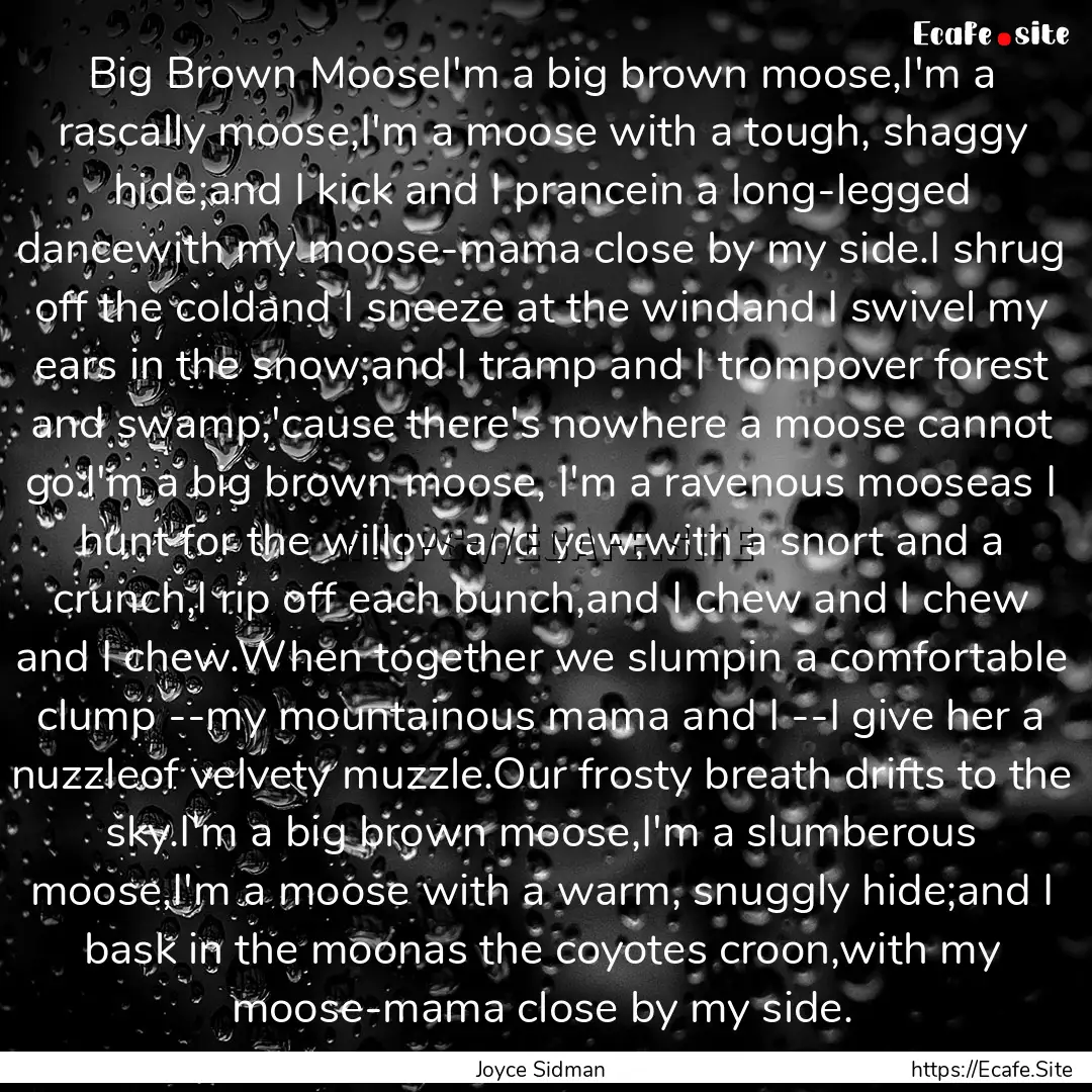 Big Brown MooseI'm a big brown moose,I'm.... : Quote by Joyce Sidman