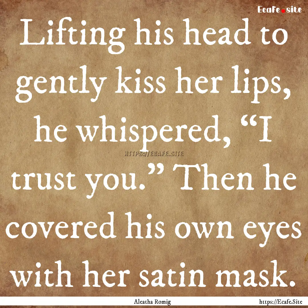 Lifting his head to gently kiss her lips,.... : Quote by Aleatha Romig