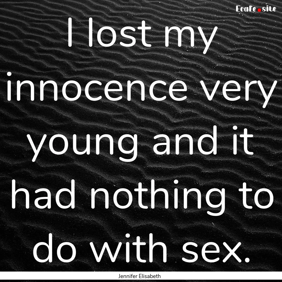 I lost my innocence very young and it had.... : Quote by Jennifer Elisabeth