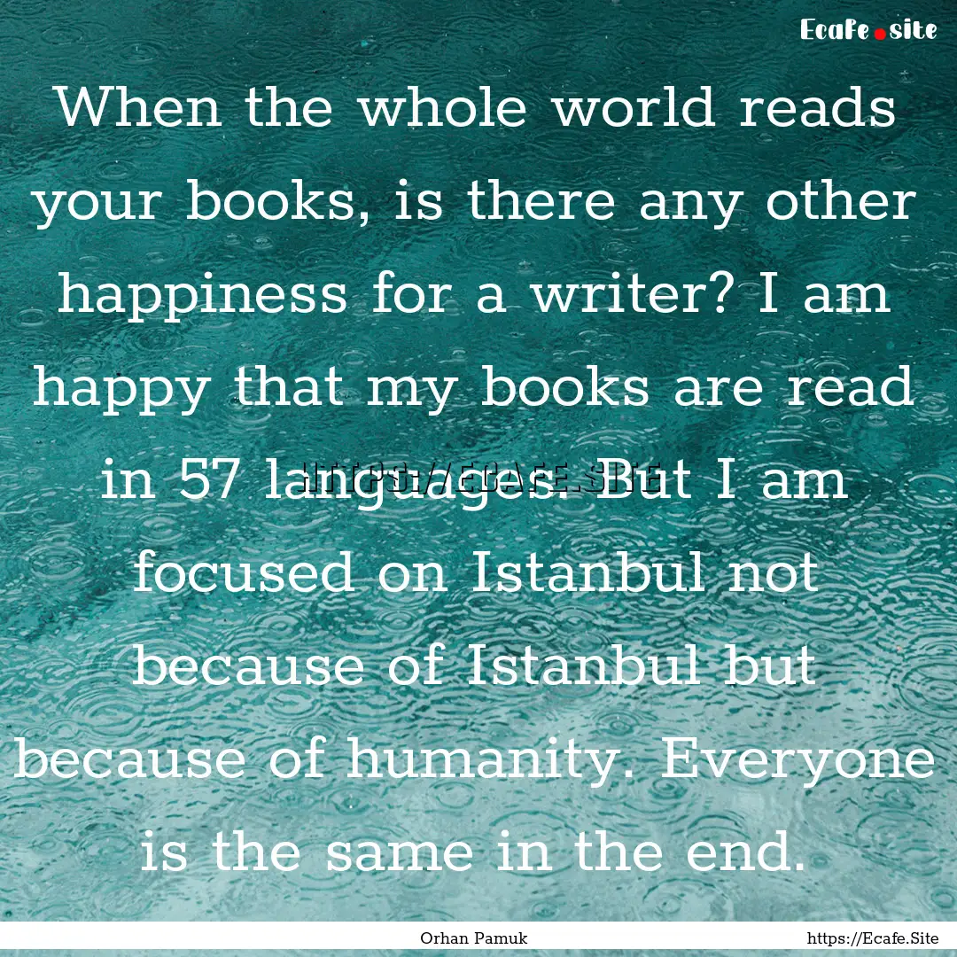 When the whole world reads your books, is.... : Quote by Orhan Pamuk