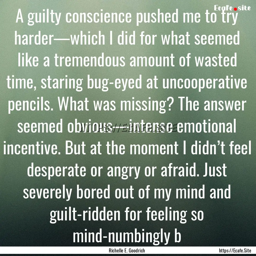 A guilty conscience pushed me to try harder—which.... : Quote by Richelle E. Goodrich