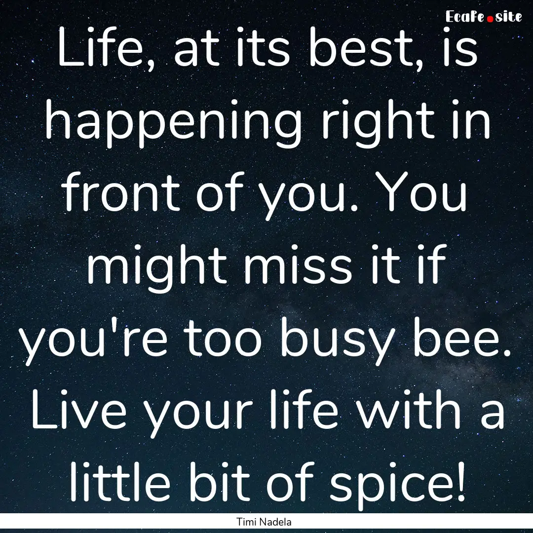 Life, at its best, is happening right in.... : Quote by Timi Nadela