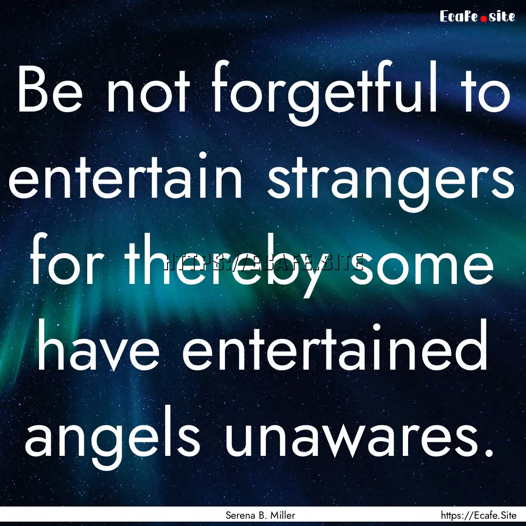 Be not forgetful to entertain strangers for.... : Quote by Serena B. Miller