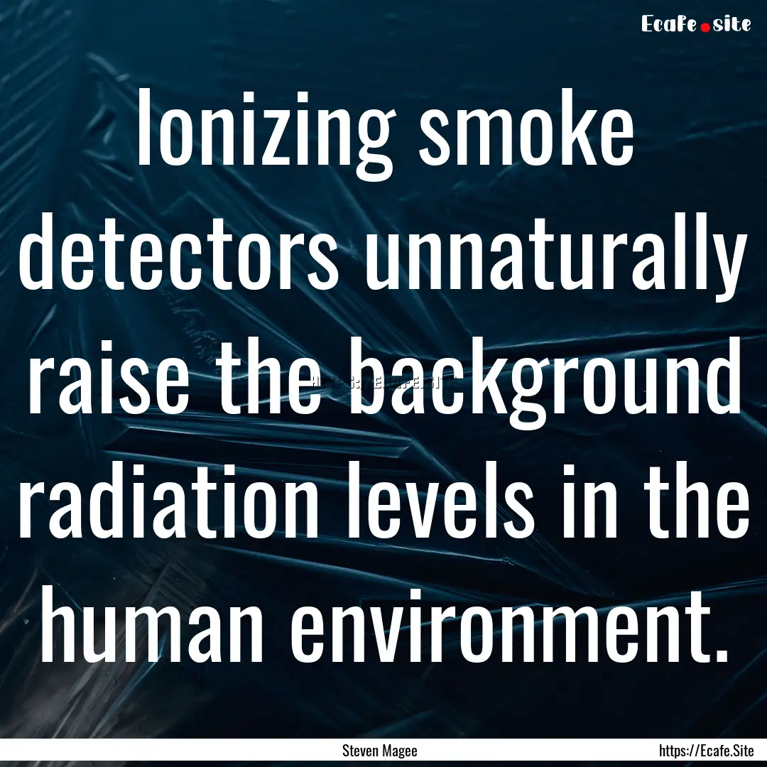 Ionizing smoke detectors unnaturally raise.... : Quote by Steven Magee