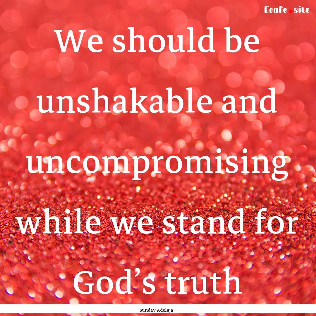 We should be unshakable and uncompromising.... : Quote by Sunday Adelaja