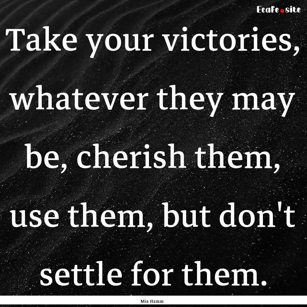 Take your victories, whatever they may be,.... : Quote by Mia Hamm