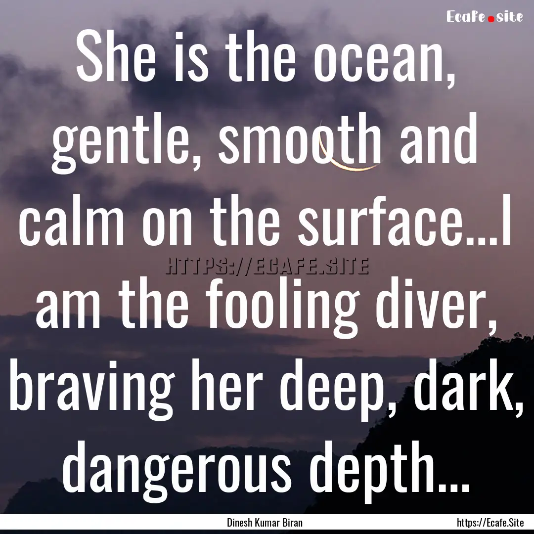 She is the ocean, gentle, smooth and calm.... : Quote by Dinesh Kumar Biran