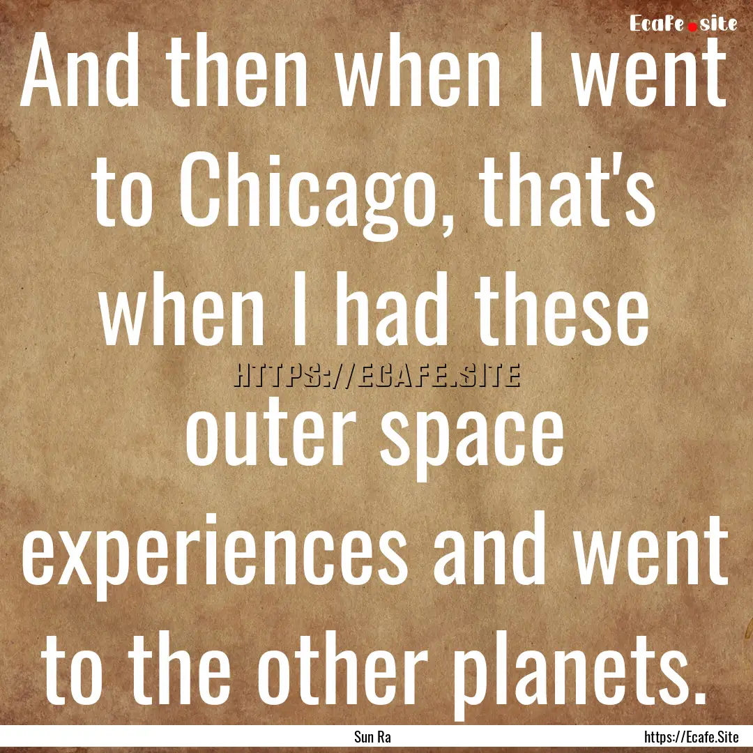 And then when I went to Chicago, that's when.... : Quote by Sun Ra