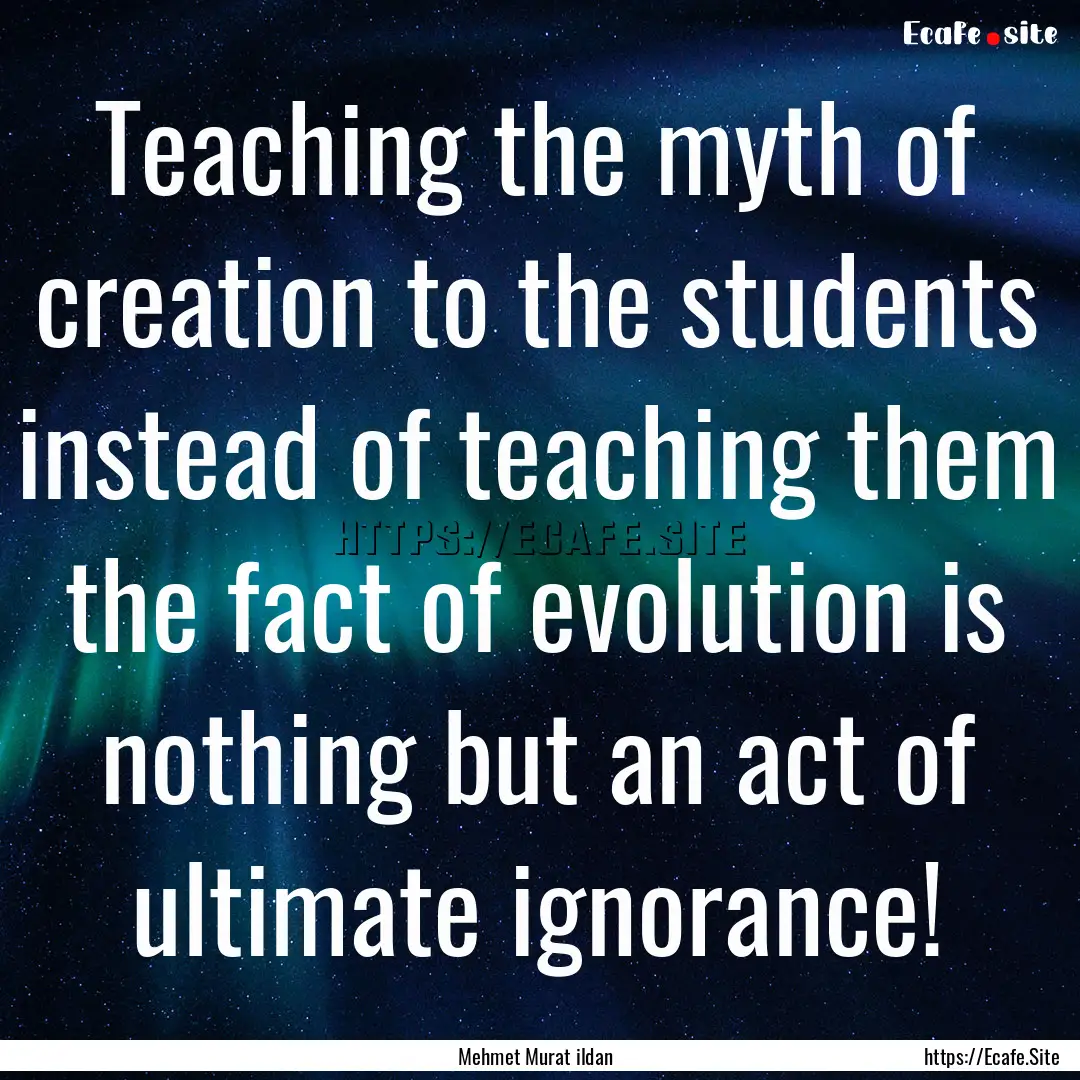 Teaching the myth of creation to the students.... : Quote by Mehmet Murat ildan