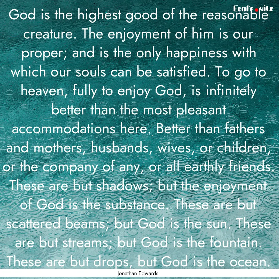 God is the highest good of the reasonable.... : Quote by Jonathan Edwards