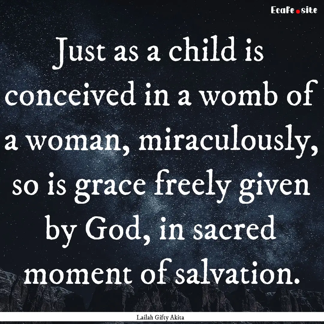 Just as a child is conceived in a womb of.... : Quote by Lailah Gifty Akita