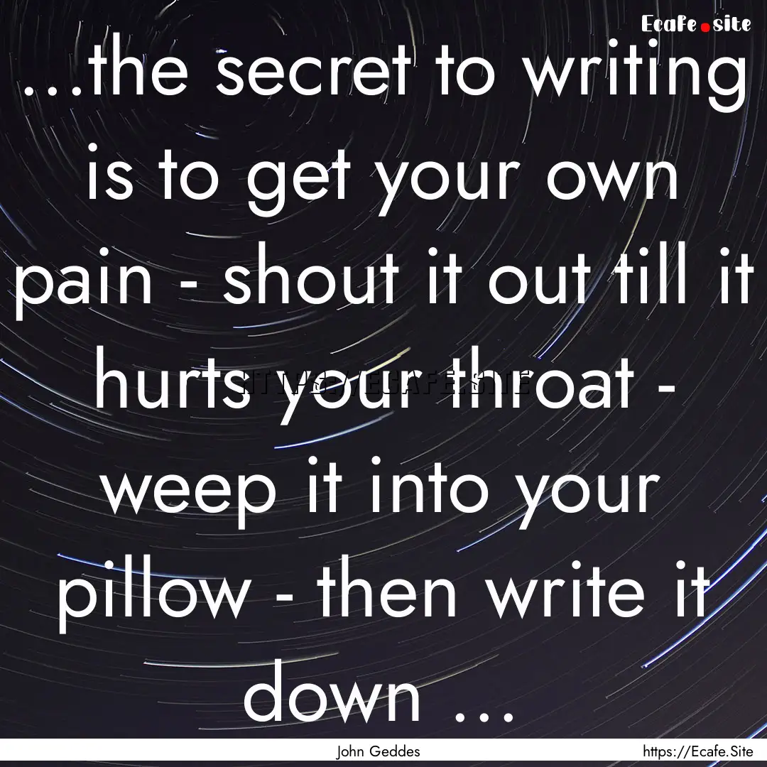 ...the secret to writing is to get your own.... : Quote by John Geddes