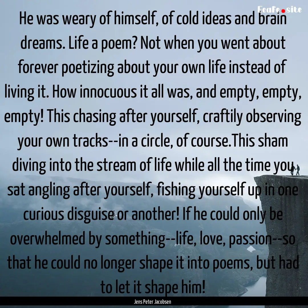 He was weary of himself, of cold ideas and.... : Quote by Jens Peter Jacobsen