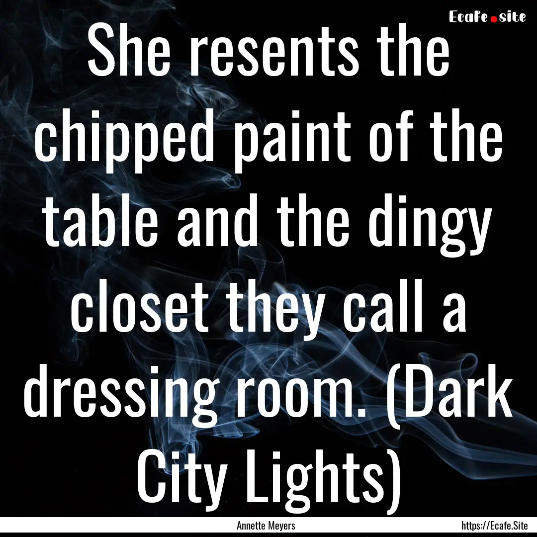 She resents the chipped paint of the table.... : Quote by Annette Meyers