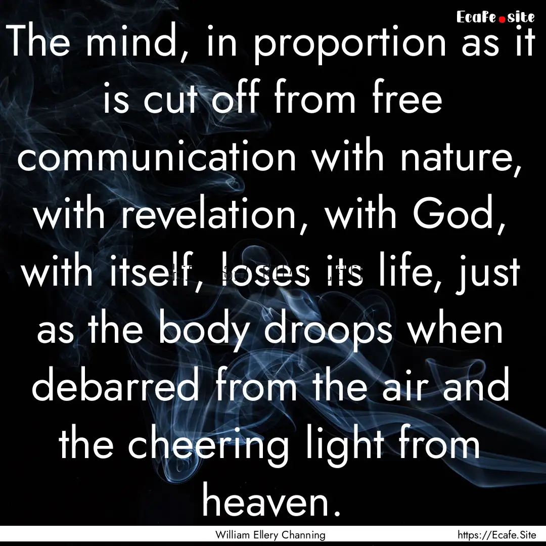 The mind, in proportion as it is cut off.... : Quote by William Ellery Channing