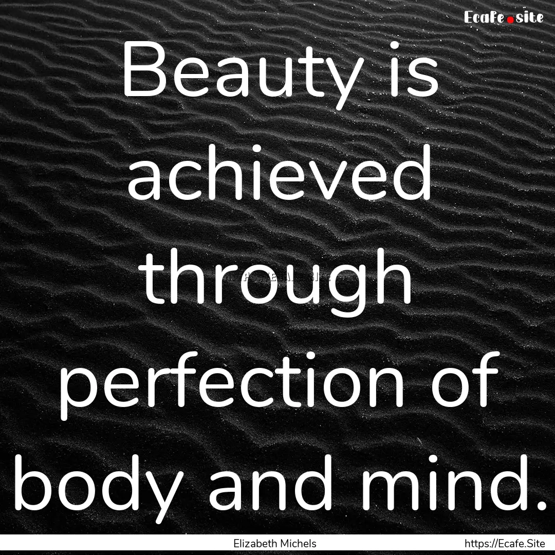 Beauty is achieved through perfection of.... : Quote by Elizabeth Michels