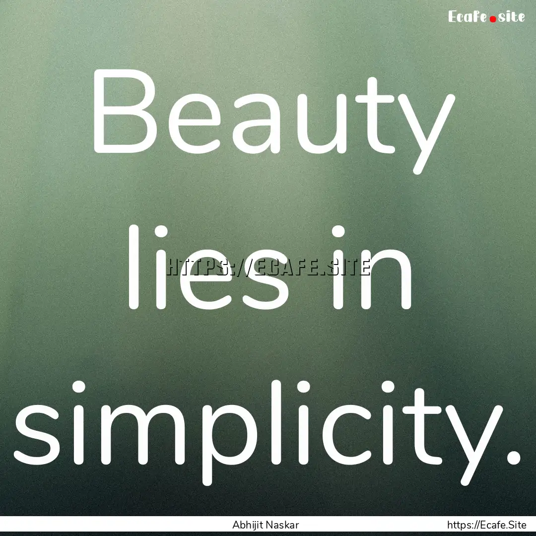 Beauty lies in simplicity. : Quote by Abhijit Naskar