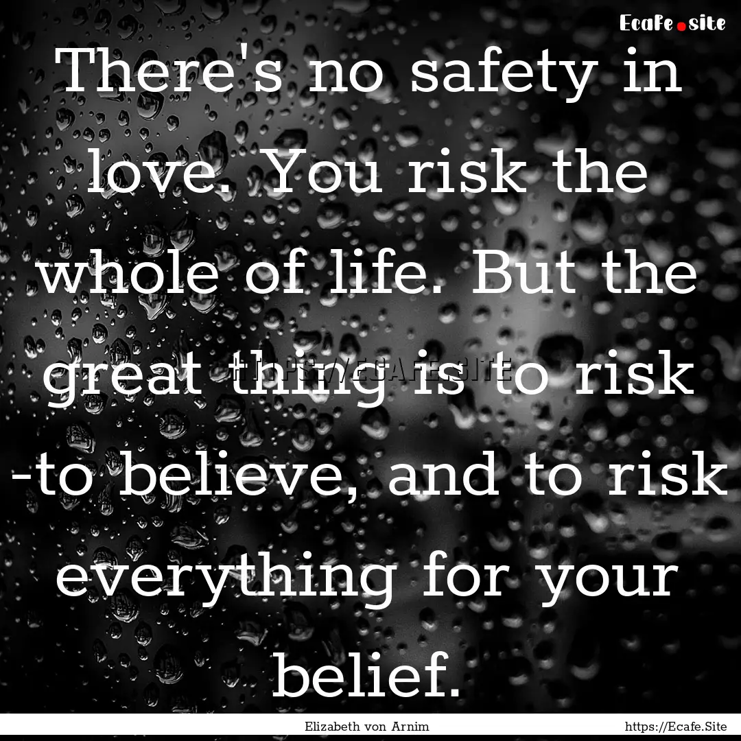 There's no safety in love. You risk the whole.... : Quote by Elizabeth von Arnim