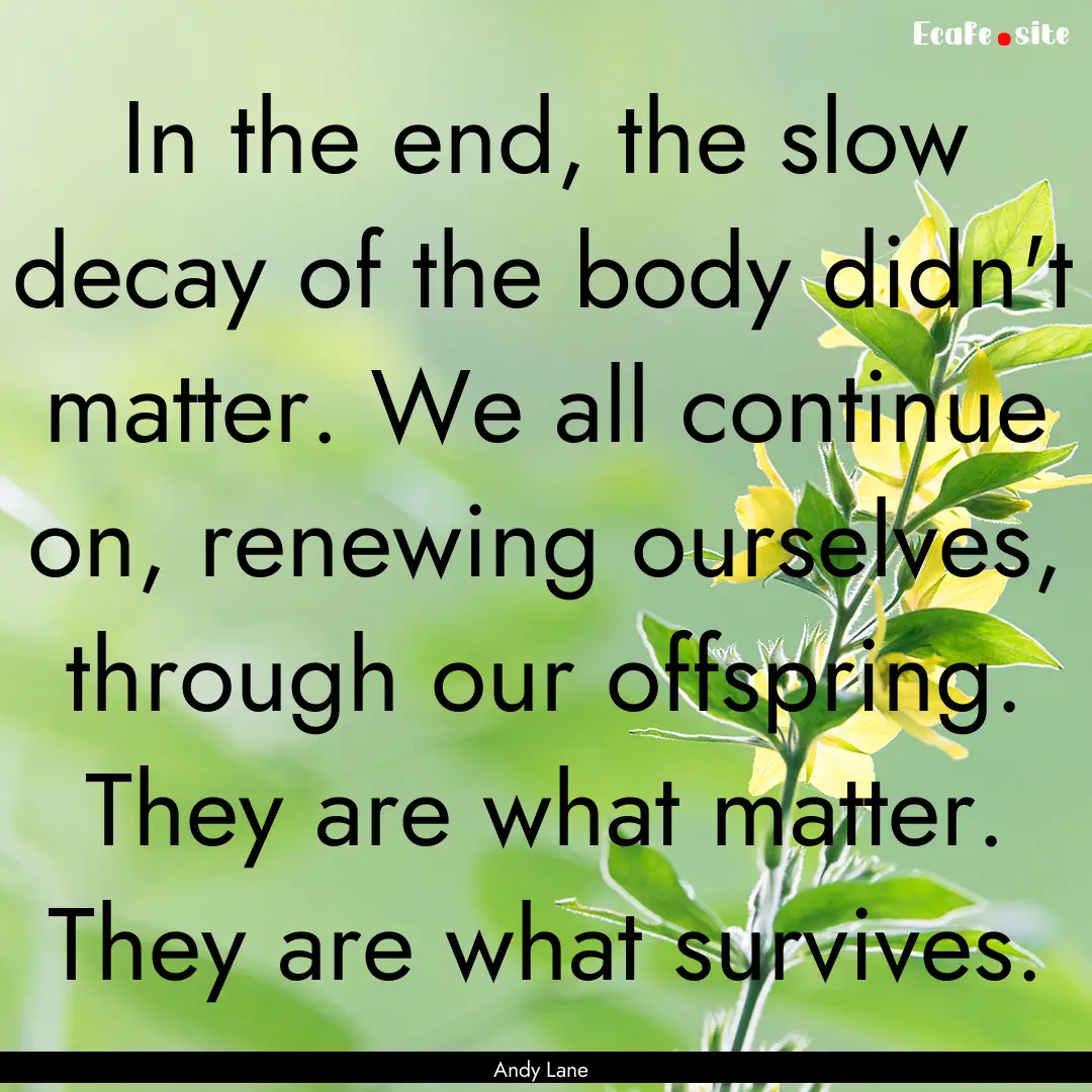 In the end, the slow decay of the body didn't.... : Quote by Andy Lane