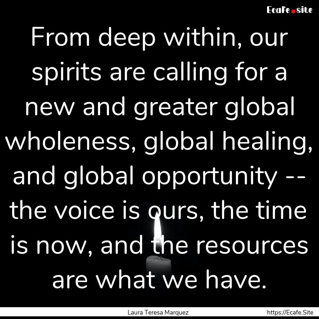 From deep within, our spirits are calling.... : Quote by Laura Teresa Marquez