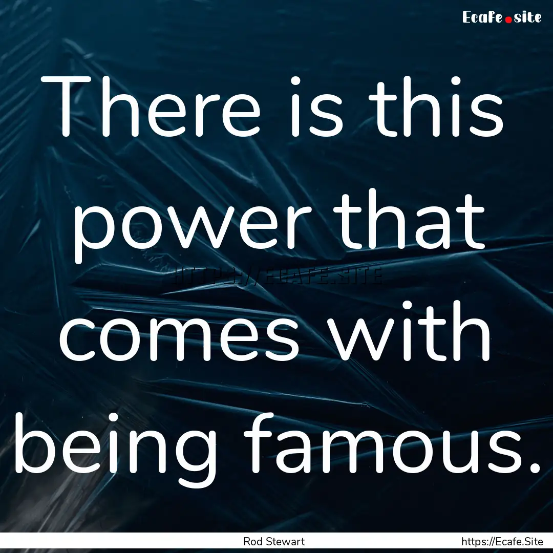 There is this power that comes with being.... : Quote by Rod Stewart