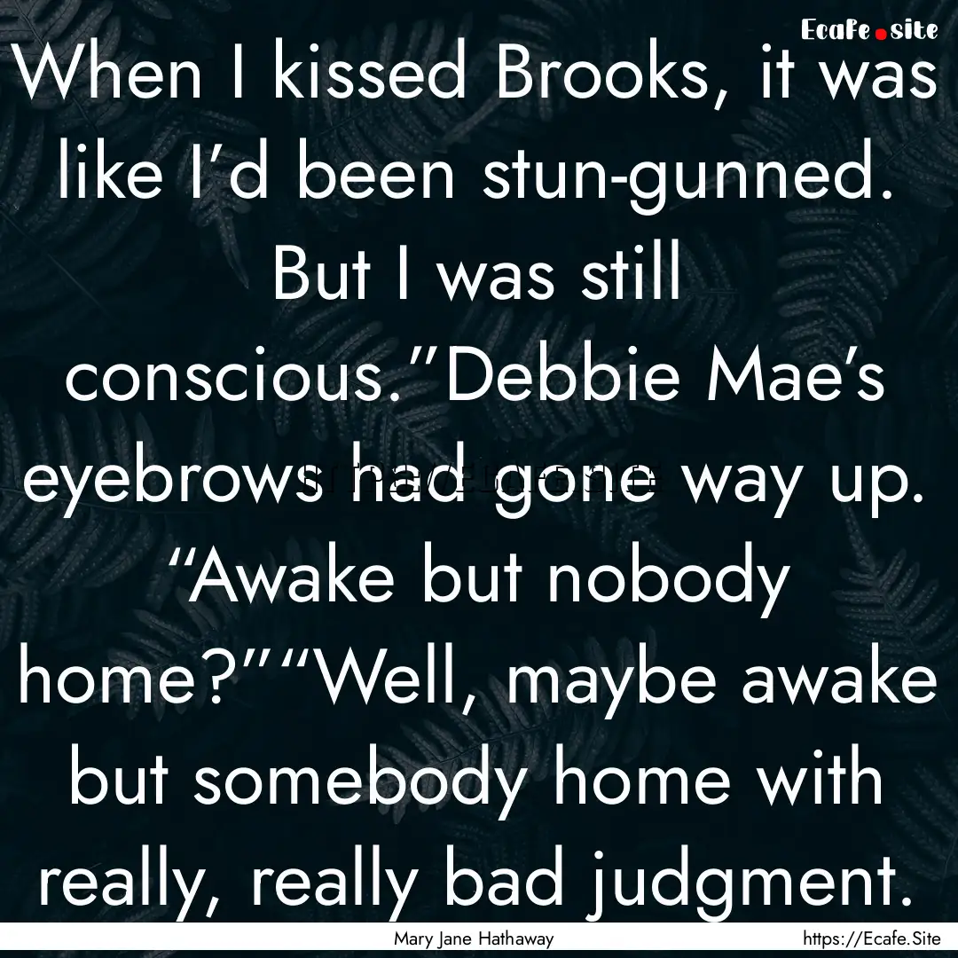 When I kissed Brooks, it was like I’d been.... : Quote by Mary Jane Hathaway