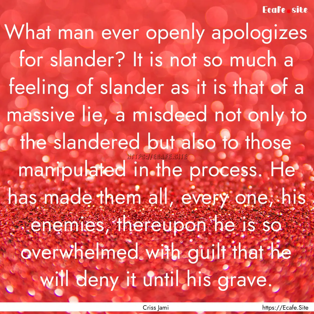 What man ever openly apologizes for slander?.... : Quote by Criss Jami