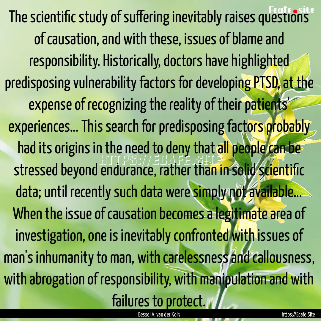 The scientific study of suffering inevitably.... : Quote by Bessel A. van der Kolk