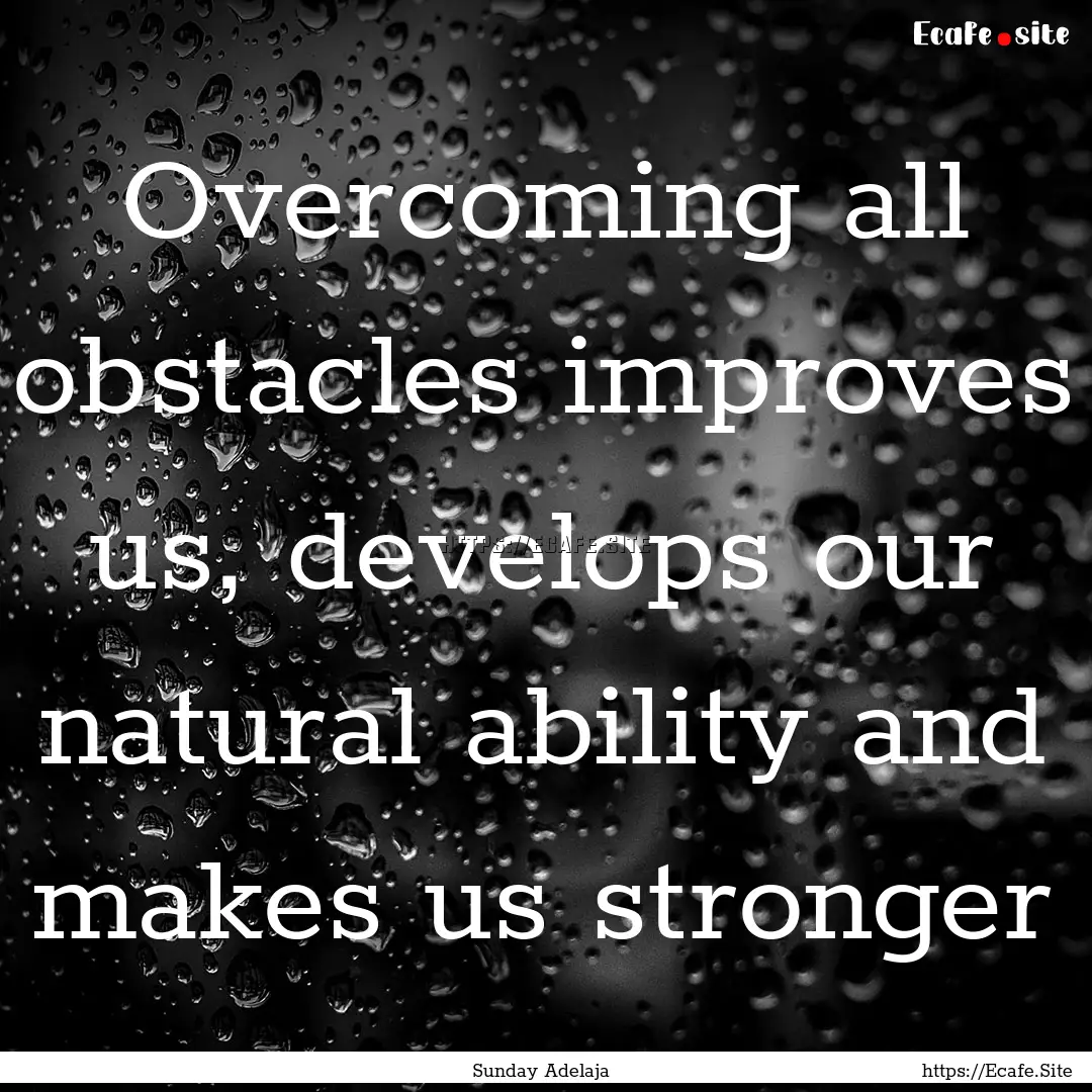 Overcoming all obstacles improves us, develops.... : Quote by Sunday Adelaja