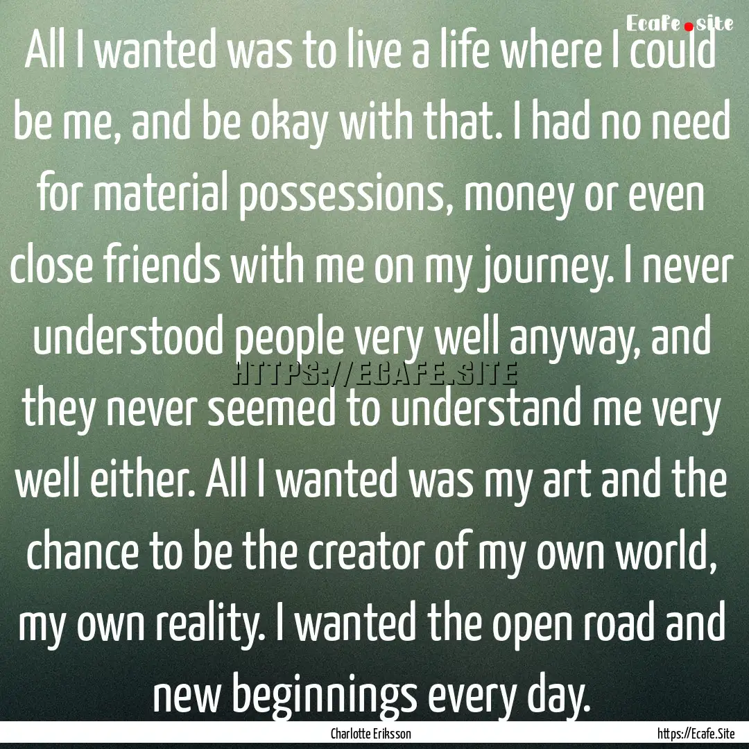 All I wanted was to live a life where I could.... : Quote by Charlotte Eriksson