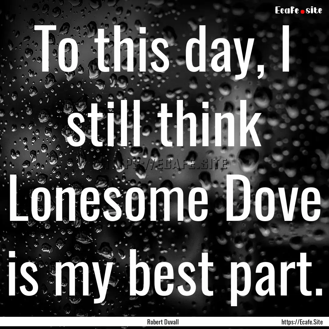 To this day, I still think Lonesome Dove.... : Quote by Robert Duvall