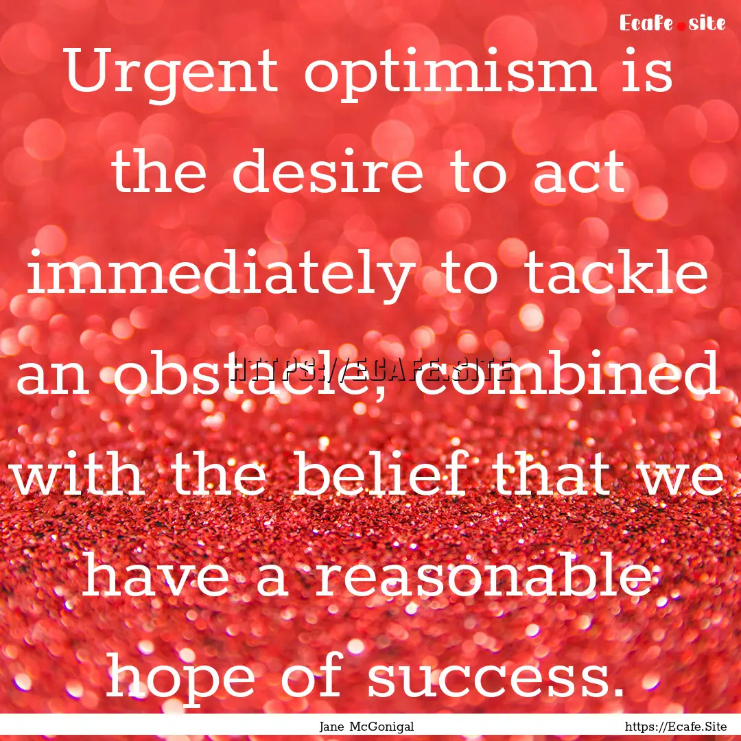 Urgent optimism is the desire to act immediately.... : Quote by Jane McGonigal