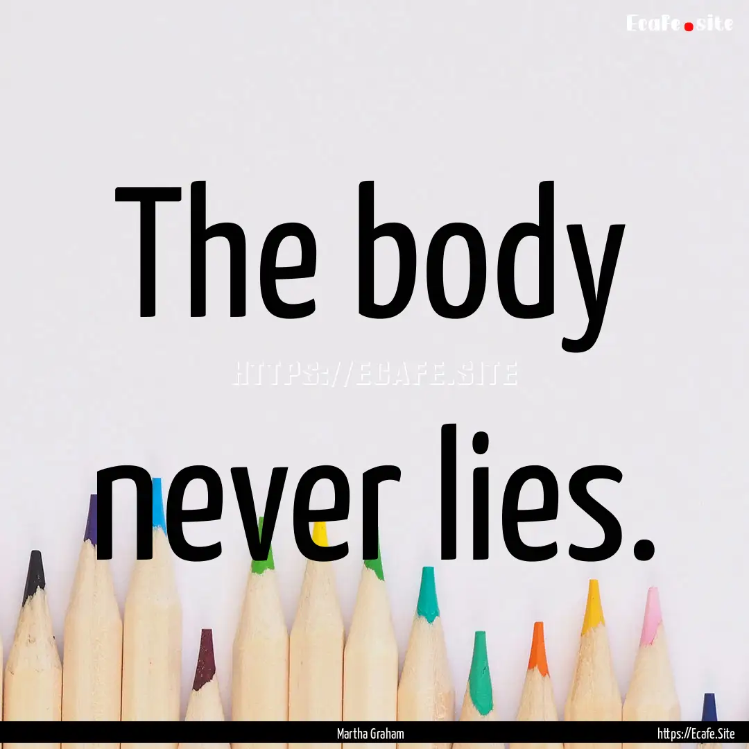 The body never lies. : Quote by Martha Graham