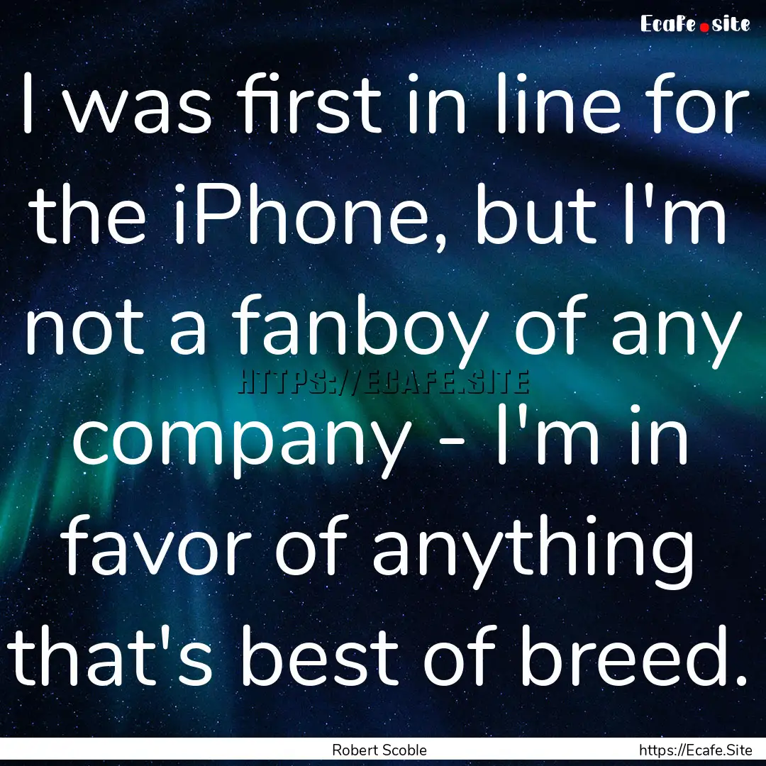 I was first in line for the iPhone, but I'm.... : Quote by Robert Scoble