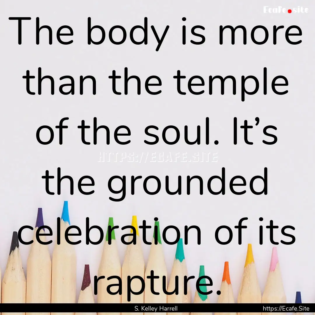 The body is more than the temple of the soul..... : Quote by S. Kelley Harrell